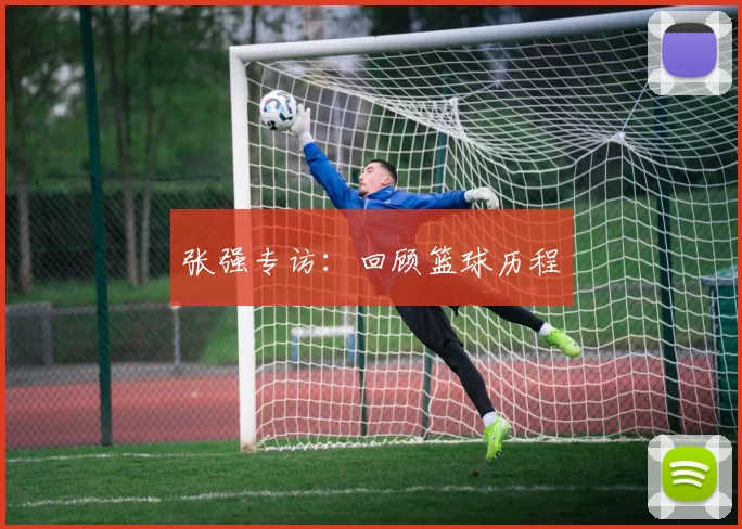 张强专访：回顾篮球历程