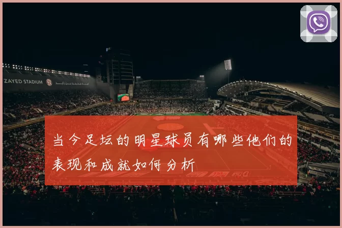 当今足坛的明星球员有哪些他们的表现和成就如何分析