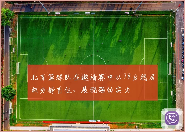 北京篮球队在邀请赛中以78分稳居积分榜首位，展现强劲实力