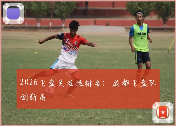 2026飞盘灵活性排名：成都飞盘队创新高