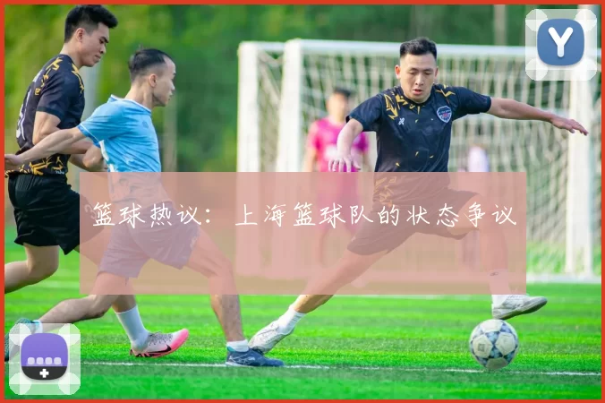 篮球热议：上海篮球队的状态争议