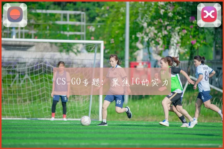 CS_GO专题：聚焦IG的实力